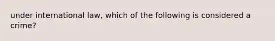 under international law, which of the following is considered a crime?