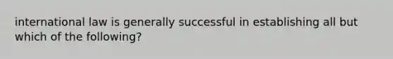 international law is generally successful in establishing all but which of the following?