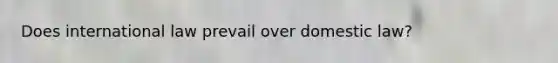 Does international law prevail over domestic law?