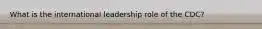 What is the international leadership role of the CDC?