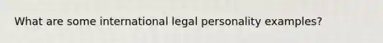 What are some international legal personality examples?