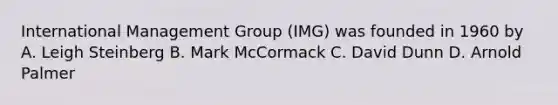 International Management Group (IMG) was founded in 1960 by A. Leigh Steinberg B. Mark McCormack C. David Dunn D. Arnold Palmer