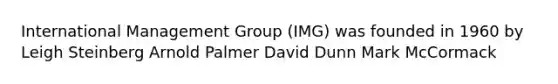 International Management Group (IMG) was founded in 1960 by Leigh Steinberg Arnold Palmer David Dunn Mark McCormack