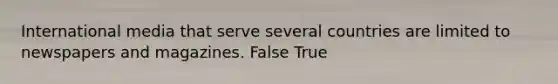 International media that serve several countries are limited to newspapers and magazines. False True