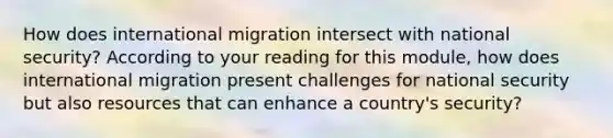 How does international migration intersect with national security? According to your reading for this module, how does international migration present challenges for national security but also resources that can enhance a country's security?