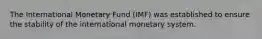 The International Monetary Fund (IMF) was established to ensure the stability of the international monetary system.