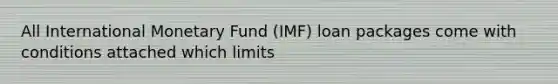 All International Monetary Fund (IMF) loan packages come with conditions attached which limits