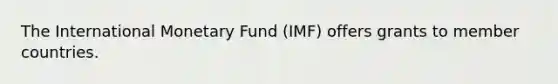 The International Monetary Fund (IMF) offers grants to member countries.