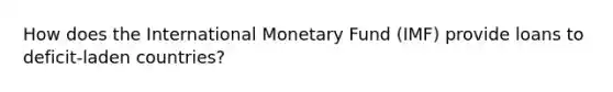 How does the International Monetary Fund (IMF) provide loans to deficit-laden countries?