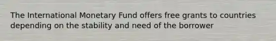 The International Monetary Fund offers free grants to countries depending on the stability and need of the borrower