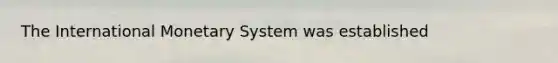 The International Monetary System was established