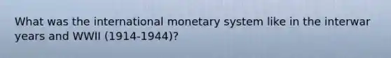 What was the international monetary system like in the interwar years and WWII (1914-1944)?