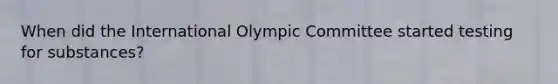 When did the International Olympic Committee started testing for substances?