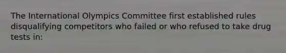 The International Olympics Committee first established rules disqualifying competitors who failed or who refused to take drug tests in: