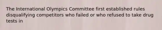 The International Olympics Committee first established rules disqualifying competitors who failed or who refused to take drug tests in