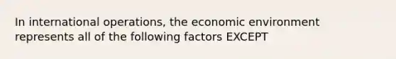 In international operations, the economic environment represents all of the following factors EXCEPT