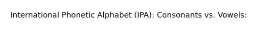 International Phonetic Alphabet (IPA): Consonants vs. Vowels: