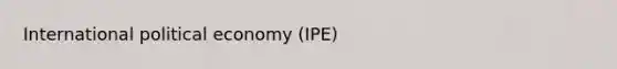 International political economy (IPE)