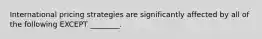 International pricing strategies are significantly affected by all of the following EXCEPT ________.