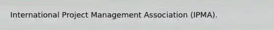 International Project Management Association (IPMA).