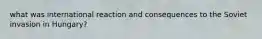 what was international reaction and consequences to the Soviet invasion in Hungary?