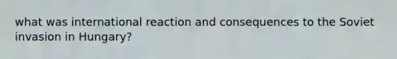 what was international reaction and consequences to the Soviet invasion in Hungary?