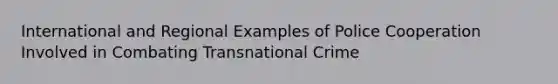 International and Regional Examples of Police Cooperation Involved in Combating Transnational Crime