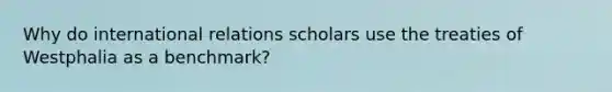 Why do international relations scholars use the treaties of Westphalia as a benchmark?