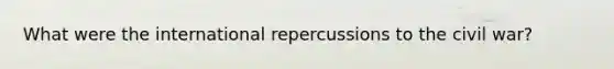 What were the international repercussions to the civil war?