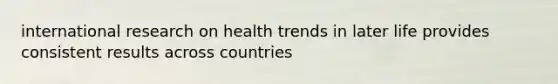 international research on health trends in later life provides consistent results across countries