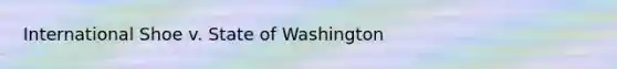 International Shoe v. State of Washington