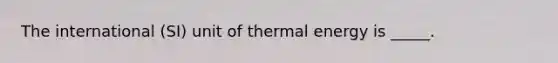 The international (SI) unit of thermal energy is _____.