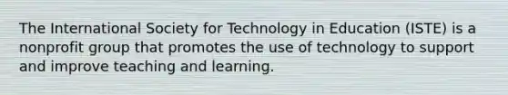 The International Society for Technology in Education (ISTE) is a nonprofit group that promotes the use of technology to support and improve teaching and learning.