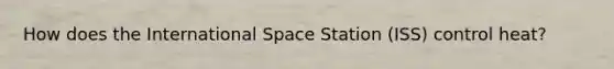 How does the International Space Station (ISS) control heat?