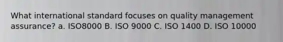 What international standard focuses on quality management assurance? a. ISO8000 B. ISO 9000 C. ISO 1400 D. ISO 10000