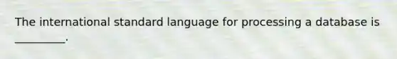 The international standard language for processing a database is​ _________.