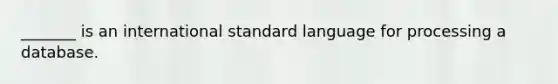 ​_______ is an international standard language for processing a database.