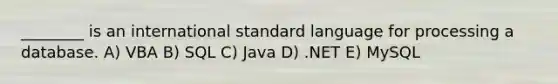 ________ is an international standard language for processing a database. A) VBA B) SQL C) Java D) .NET E) MySQL