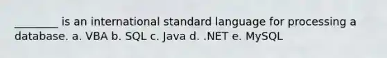 ________ is an international standard language for processing a database. a. VBA b. SQL c. Java d. .NET e. MySQL