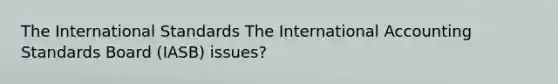 The International Standards The International Accounting Standards Board (IASB) issues?