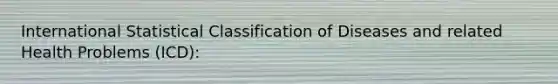 International Statistical Classification of Diseases and related Health Problems (ICD):