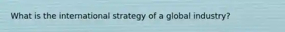 What is the international strategy of a global industry?