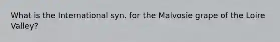 What is the International syn. for the Malvosie grape of the Loire Valley?