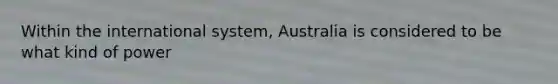 Within the international system, Australia is considered to be what kind of power