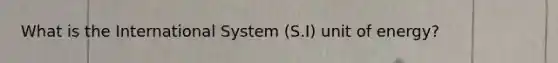 What is the International System (S.I) unit of energy?