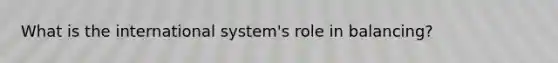 What is the international system's role in balancing?