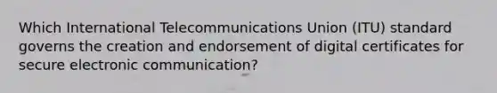 Which International Telecommunications Union (ITU) standard governs the creation and endorsement of digital certificates for secure electronic communication?