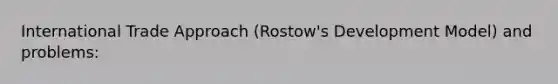 International Trade Approach (Rostow's Development Model) and problems: