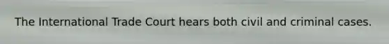 The International Trade Court hears both civil and criminal cases.