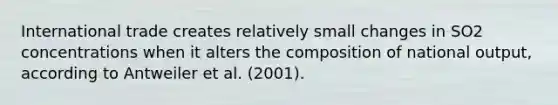 International trade creates relatively small changes in SO2 concentrations when it alters the composition of national output, according to Antweiler et al. (2001).